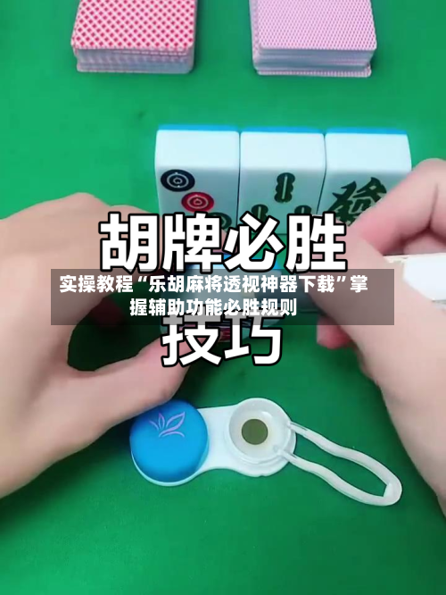 实操教程“乐胡麻将透视神器下载”掌握辅助功能必胜规则