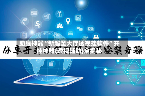 助赢神器“新超圣大厅透视挂软件”开挂神器{透视辅助}全揭秘-第3张图片