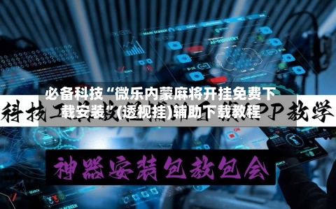 必备科技“微乐内蒙麻将开挂免费下载安装”(透视挂)辅助下载教程