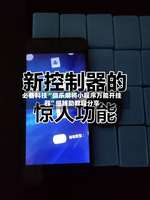 必备科技“微乐麻将小程序万能开挂器”细辅助教程分享