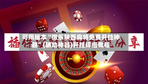 可用版本“微乐陕西麻将免费开挂神器	”(辅助神器)开挂详细教程-第2张图片