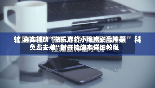 真实辅助“微乐麻将小程序必赢神器免费安装”附开挂脚本详细教程-第2张图片