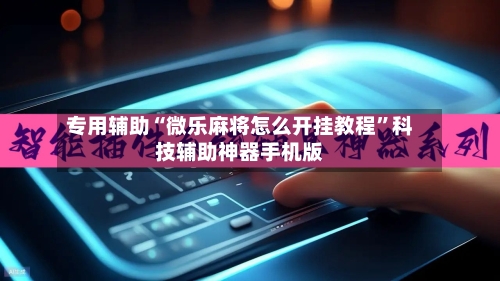 专用辅助“微乐麻将怎么开挂教程	”科技辅助神器手机版-第2张图片