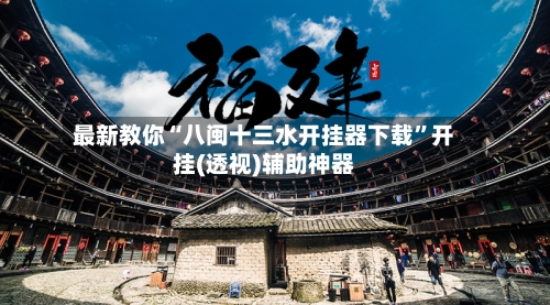 最新教你“八闽十三水开挂器下载”开挂(透视)辅助神器-第2张图片