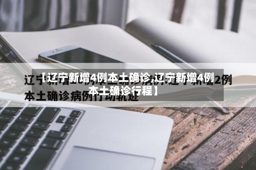 【辽宁新增4例本土确诊,辽宁新增4例本土确诊行程】