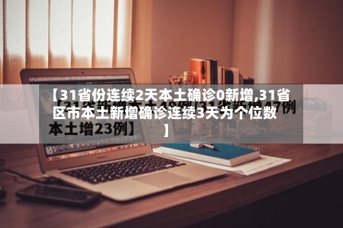 【31省份连续2天本土确诊0新增,31省区市本土新增确诊连续3天为个位数】-第2张图片
