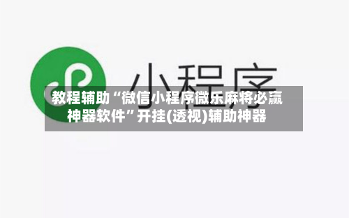 教程辅助“微信小程序微乐麻将必赢神器软件”开挂(透视)辅助神器