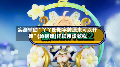 实测辅助“丫丫衡阳字牌原来可以开挂”(透视挂)详细用法教程-第2张图片