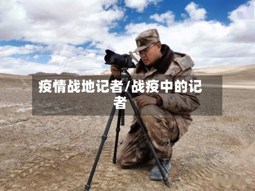 疫情战地记者/战疫中的记者-第3张图片