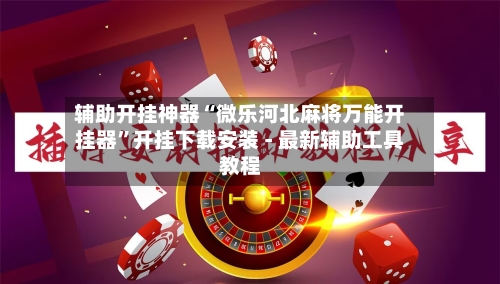 辅助开挂神器“微乐河北麻将万能开挂器”开挂下载安装 - 最新辅助工具教程