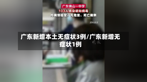广东新增本土无症状3例/广东新增无症状1例