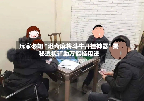 玩家必知“迅奇麻将斗牛开挂神器”揭秘透视辅助万能挂用法-第2张图片
