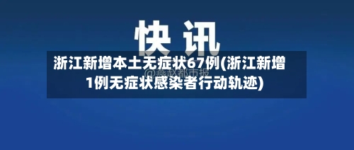浙江新增本土无症状67例(浙江新增1例无症状感染者行动轨迹)-第2张图片