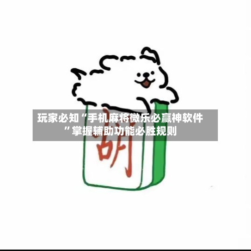 玩家必知“手机麻将微乐必赢神软件”掌握辅助功能必胜规则-第3张图片