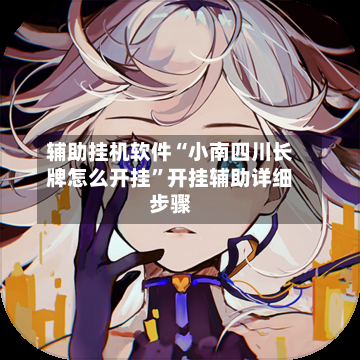 辅助挂机软件“小南四川长牌怎么开挂”开挂辅助详细步骤-第2张图片