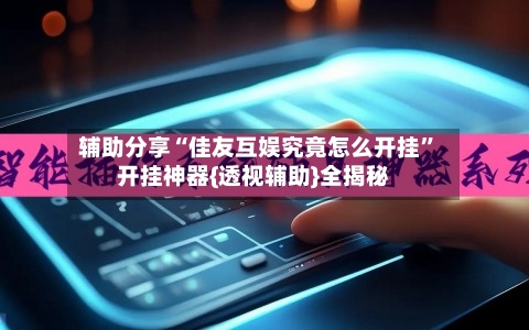辅助分享“佳友互娱究竟怎么开挂”开挂神器{透视辅助}全揭秘-第2张图片