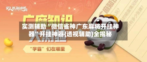 实测辅助“微信雀神广东麻将开挂神器”开挂神器{透视辅助}全揭秘
