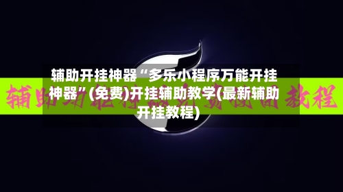 辅助开挂神器“多乐小程序万能开挂神器	”(免费)开挂辅助教学(最新辅助开挂教程)-第2张图片