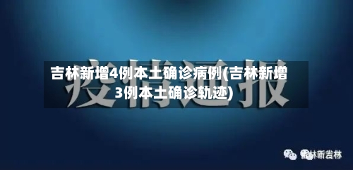 吉林新增4例本土确诊病例(吉林新增3例本土确诊轨迹)-第2张图片