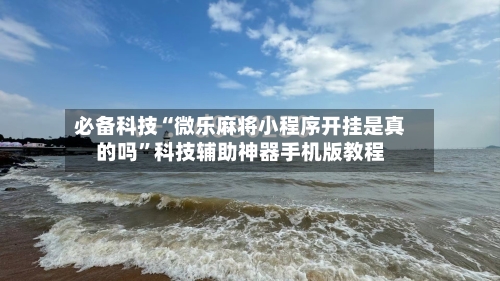 必备科技“微乐麻将小程序开挂是真的吗	”科技辅助神器手机版教程-第2张图片