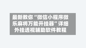 最新教你“微信小程序微乐麻将万能开挂器”详细外挂透视辅助软件教程-第2张图片