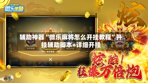 辅助神器“微乐麻将怎么开挂教程	”开挂辅助脚本+详细开挂-第2张图片