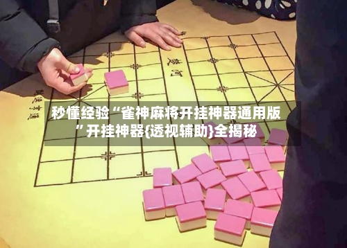 秒懂经验“雀神麻将开挂神器通用版	”开挂神器{透视辅助}全揭秘-第2张图片