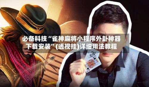 必备科技“雀神麻将小程序外卦神器下载安装”(透视挂)详细用法教程-第2张图片