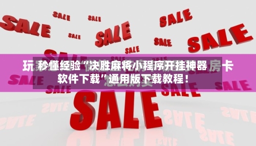 秒懂经验“决胜麻将小程序开挂神器软件下载	”通用版下载教程！-第2张图片