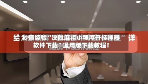 秒懂经验“决胜麻将小程序开挂神器软件下载”通用版下载教程！-第3张图片