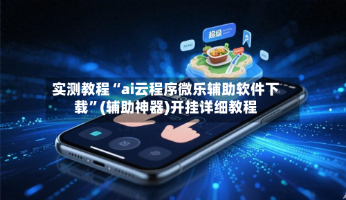 实测教程“ai云程序微乐辅助软件下载	”(辅助神器)开挂详细教程-第2张图片