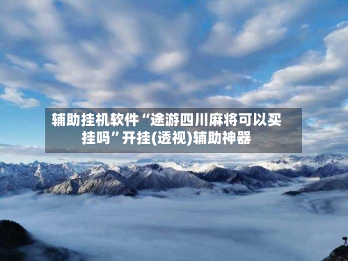 辅助挂机软件“途游四川麻将可以买挂吗”开挂(透视)辅助神器