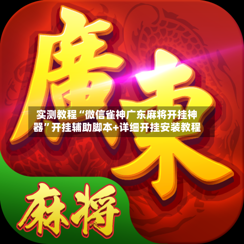 实测教程“微信雀神广东麻将开挂神器	”开挂辅助脚本+详细开挂安装教程-第3张图片