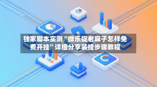 独家脚本实测“微乐捉老麻子怎样免费开挂”详细分享装挂步骤教程-第2张图片