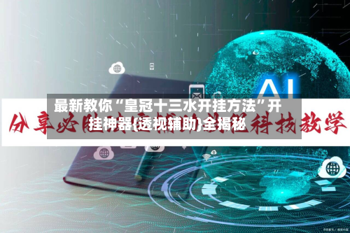 最新教你“皇冠十三水开挂方法”开挂神器{透视辅助}全揭秘-第2张图片
