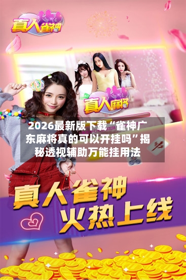 2026最新版下载“雀神广东麻将真的可以开挂吗”揭秘透视辅助万能挂用法-第3张图片