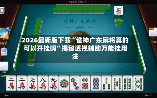 2026最新版下载“雀神广东麻将真的可以开挂吗”揭秘透视辅助万能挂用法-第2张图片