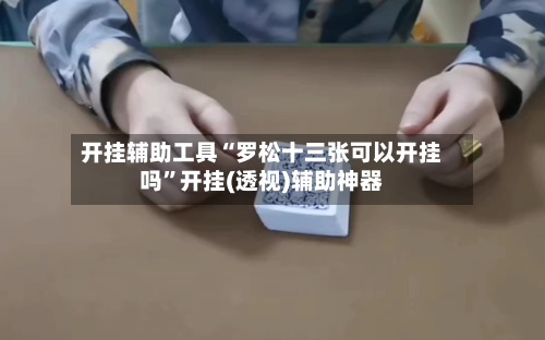 开挂辅助工具“罗松十三张可以开挂吗”开挂(透视)辅助神器
