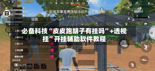 必备科技“皮皮跑胡子有挂吗”+透视挂	”开挂辅助软件教程-第3张图片
