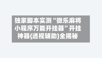 独家脚本实测“微乐麻将小程序万能开挂器”开挂神器{透视辅助}全揭秘