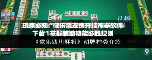 玩家必知“微乐亲友房开挂神器软件下载”掌握辅助功能必胜规则-第2张图片