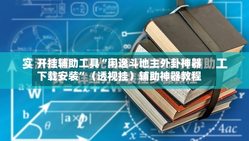开挂辅助工具“闲逸斗地主外卦神器下载安装”（透视挂）辅助神器教程-第1张图片