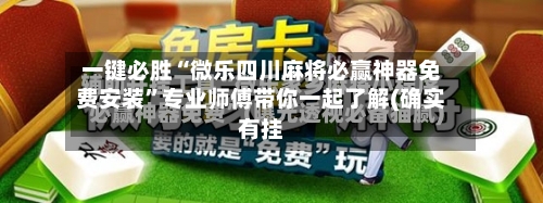 一键必胜“微乐四川麻将必赢神器免费安装”专业师傅带你一起了解(确实有挂