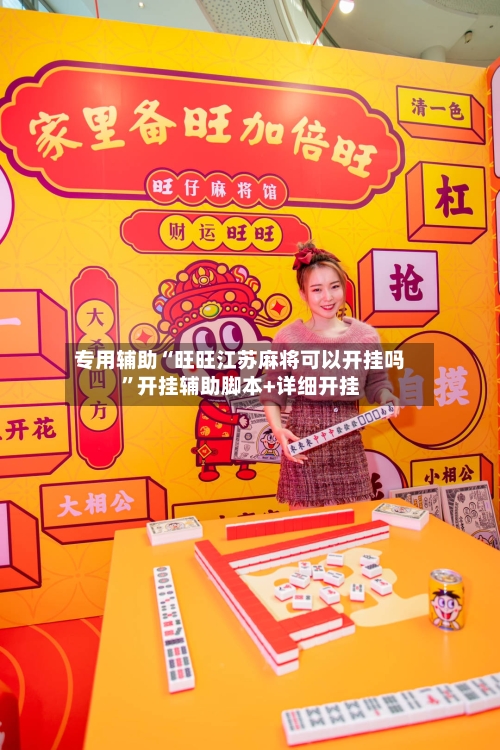 专用辅助“旺旺江苏麻将可以开挂吗	”开挂辅助脚本+详细开挂-第2张图片