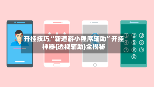 开挂技巧“新道游小程序辅助”开挂神器{透视辅助}全揭秘-第3张图片