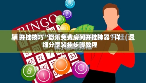 开挂技巧“微乐免费房间开挂神器”详细分享装挂步骤教程-第3张图片