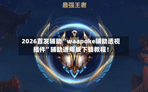 2026首发辅助“waapoke辅助透视插件	”辅助通用版下载教程！-第2张图片