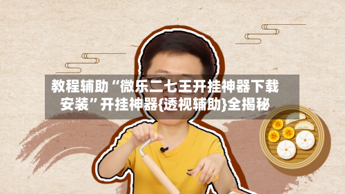 教程辅助“微乐二七王开挂神器下载安装”开挂神器{透视辅助}全揭秘-第2张图片