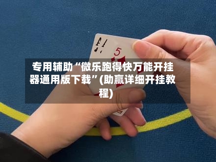 专用辅助“微乐跑得快万能开挂器通用版下载”(助赢详细开挂教程)