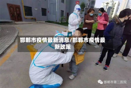 邯郸市疫情最新消息/邯郸市疫情最新政策-第2张图片